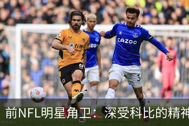 前NFL明星角卫：深受科比的精神鼓舞 我跟腱断了后他发信息鼓励我